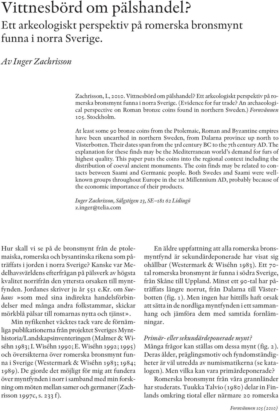 Stockholm. At least some 90 bronze coins from the Ptolemaic, Roman and Byzantine empires have been unearthed in northern Sweden, from Dalarna province up north to Västerbotten.