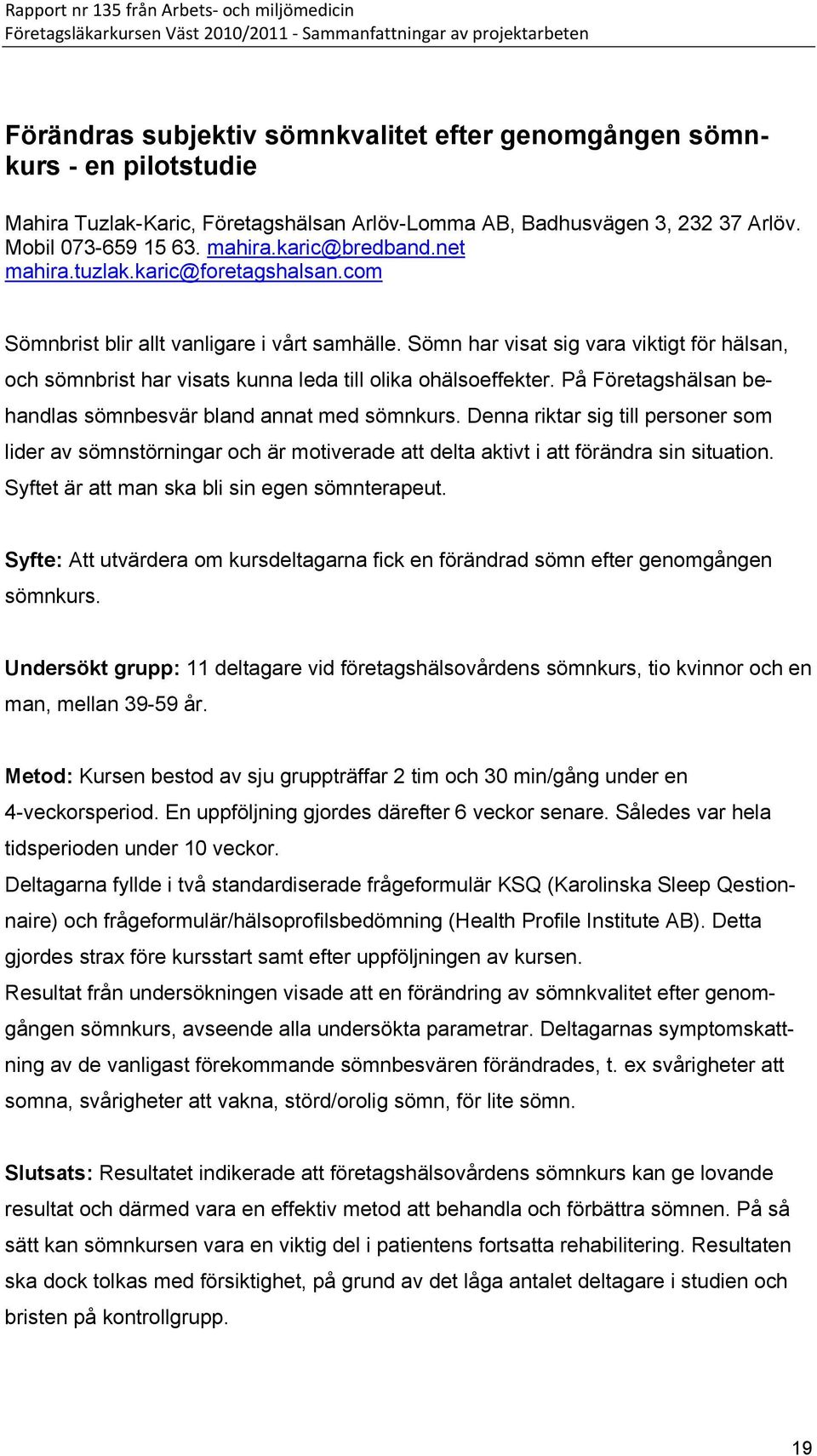 Sömn har visat sig vara viktigt för hälsan, och sömnbrist har visats kunna leda till olika ohälsoeffekter. På Företagshälsan behandlas sömnbesvär bland annat med sömnkurs.