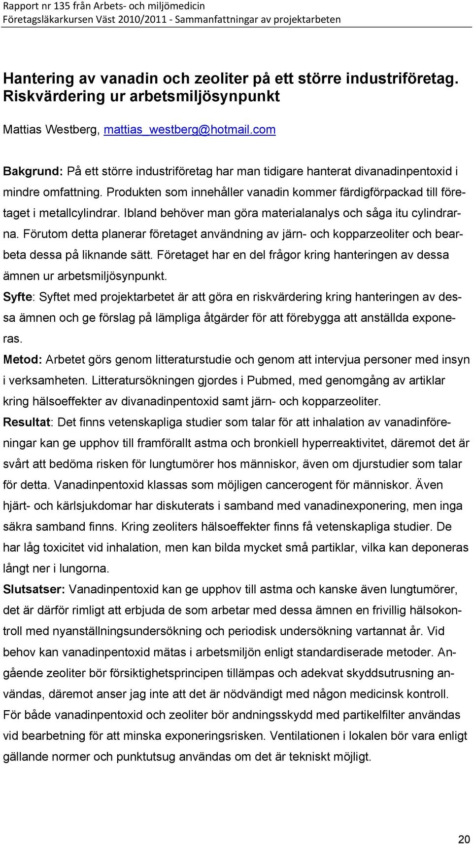 Ibland behöver man göra materialanalys och såga itu cylindrarna. Förutom detta planerar företaget användning av järn- och kopparzeoliter och bearbeta dessa på liknande sätt.