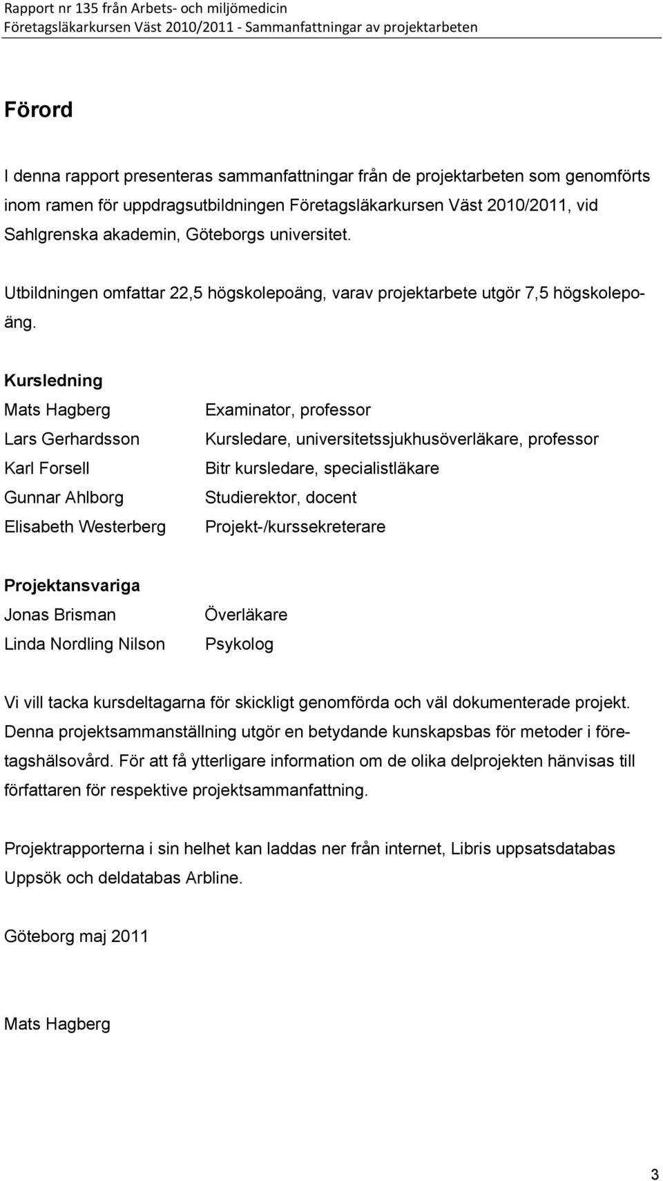 Kursledning Mats Hagberg Lars Gerhardsson Karl Forsell Gunnar Ahlborg Elisabeth Westerberg Examinator, professor Kursledare, universitetssjukhusöverläkare, professor Bitr kursledare, specialistläkare