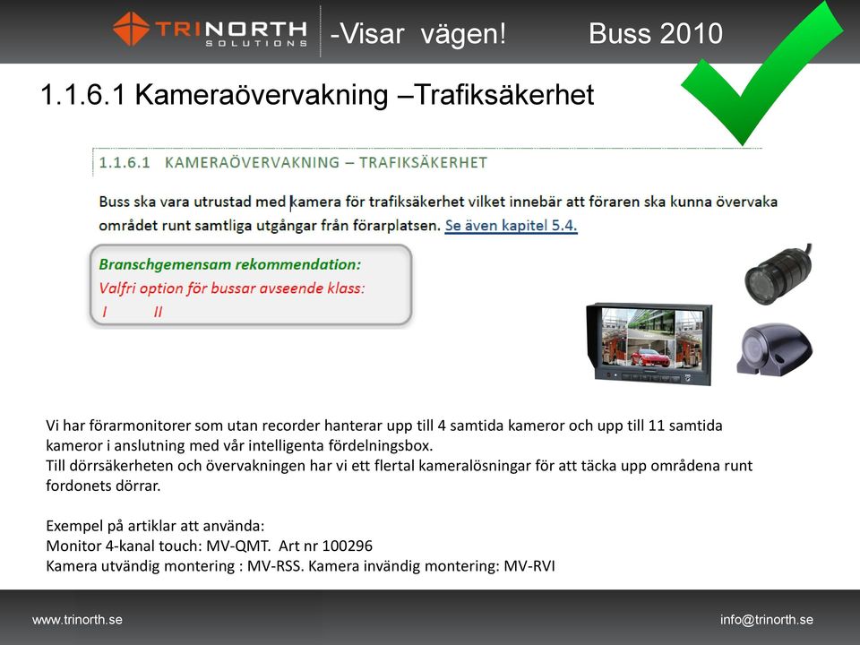 upp till 11 samtida kameror i anslutning med vår intelligenta fördelningsbox.