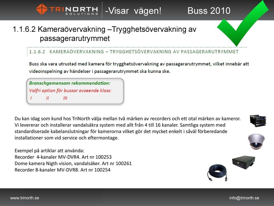 märken av kameror. Vi levererar och installerar vandalsäkra system med allt från 4 till 16 kanaler.