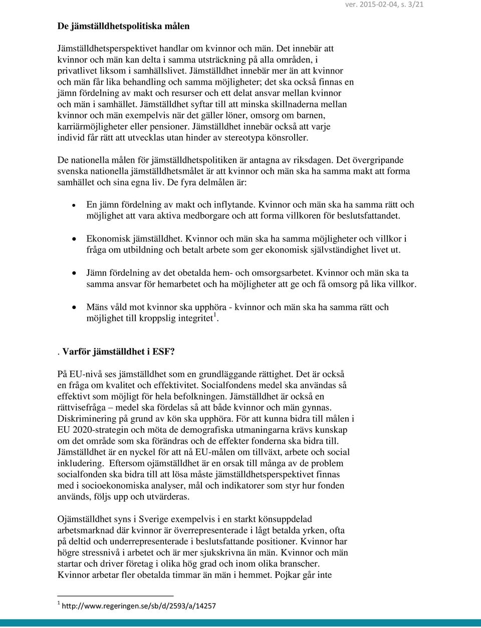 Jämställdhet innebär mer än att kvinnor och män får lika behandling och samma möjligheter; det ska också finnas en jämn fördelning av makt och resurser och ett delat ansvar mellan kvinnor och män i