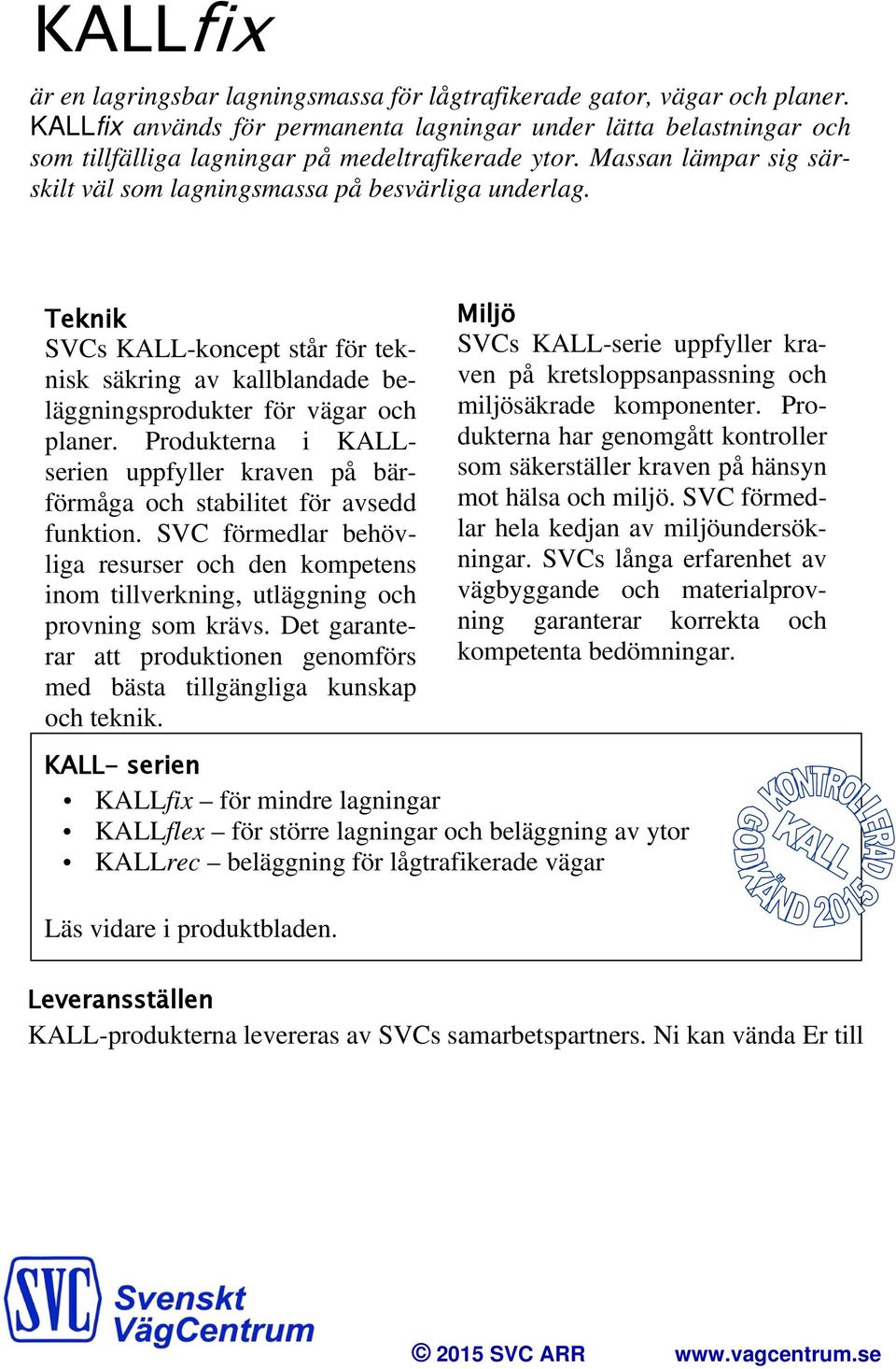 Teknik SVCs KALL-koncept står för teknisk säkring av kallblandade beläggningsprodukter för vägar och planer. Produkterna i KALLserien uppfyller kraven på bärförmåga och stabilitet för avsedd funktion.