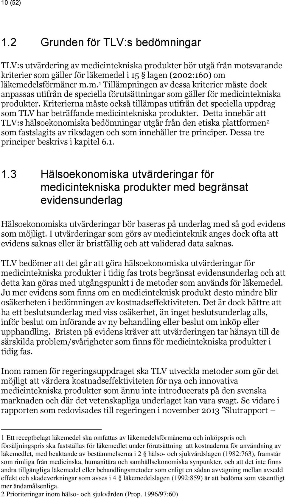 Detta innebär att TLV:s hälsoekonomiska bedömningar utgår från den etiska plattformen 2 som fastslagits av riksdagen och som innehåller tre principer. Dessa tre principer beskrivs i kapitel 6.1. 1.