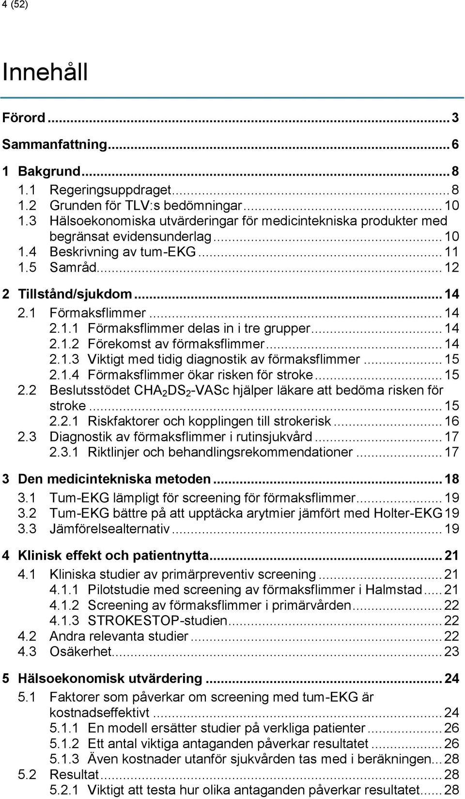 .. 14 2.1.2 Förekomst av förmaksflimmer... 14 2.1.3 Viktigt med tidig diagnostik av förmaksflimmer... 15 2.1.4 Förmaksflimmer ökar risken för stroke... 15 2.2 Beslutsstödet CHA 2 DS 2 -VASc hjälper läkare att bedöma risken för stroke.