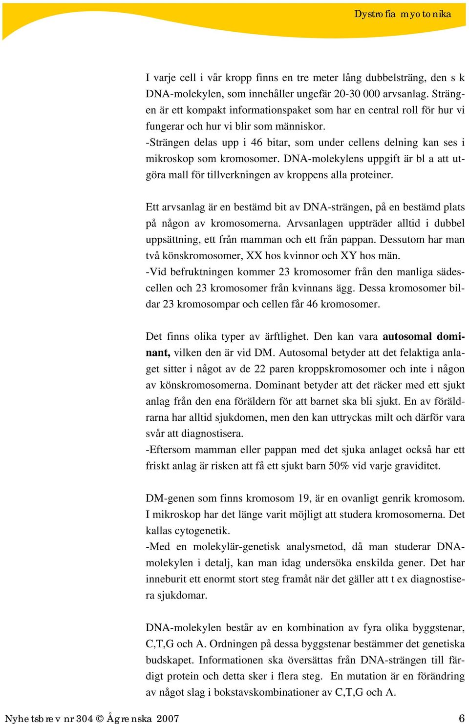 -Strängen delas upp i 46 bitar, som under cellens delning kan ses i mikroskop som kromosomer. DNA-molekylens uppgift är bl a att utgöra mall för tillverkningen av kroppens alla proteiner.