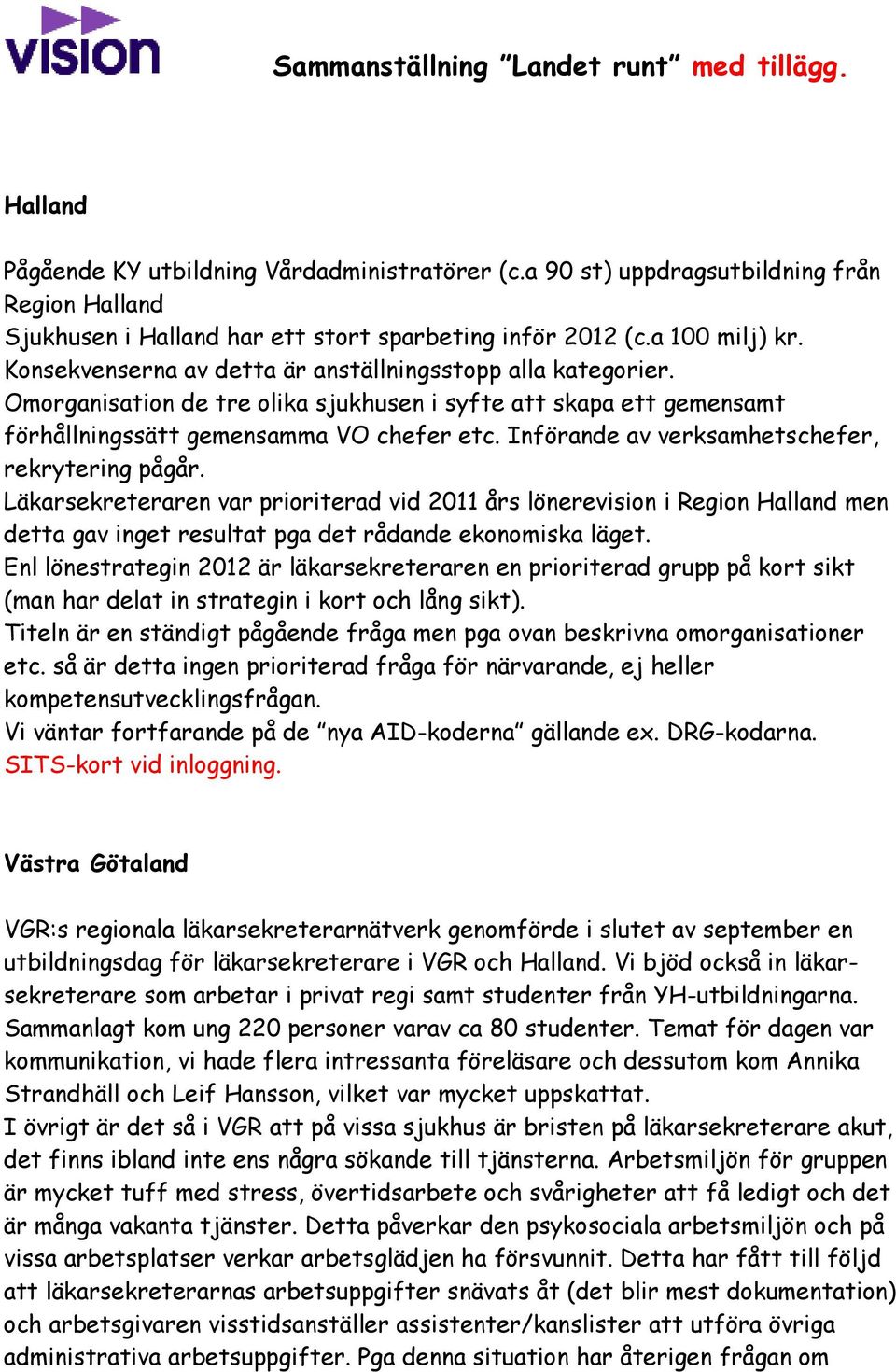 Omorganisation de tre olika sjukhusen i syfte att skapa ett gemensamt förhållningssätt gemensamma VO chefer etc. Införande av verksamhetschefer, rekrytering pågår.