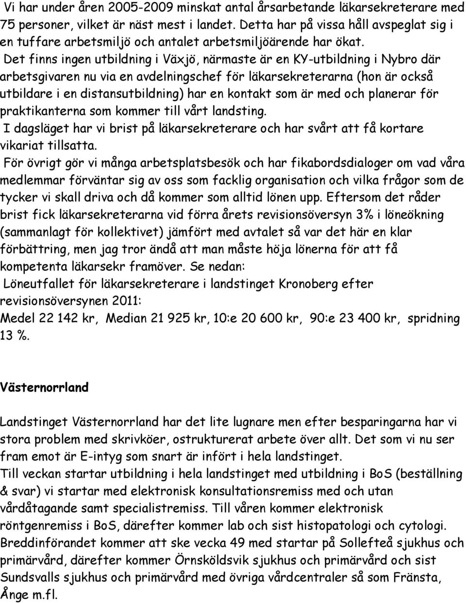 Det finns ingen utbildning i Växjö, närmaste är en KY-utbildning i Nybro där arbetsgivaren nu via en avdelningschef för läkarsekreterarna (hon är också utbildare i en distansutbildning) har en