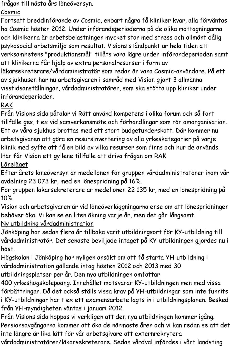 Visions ståndpunkt är hela tiden att verksamhetens "produktionsmål" tillåts vara lägre under införandeperioden samt att klinikerna får hjälp av extra personalresurser i form av