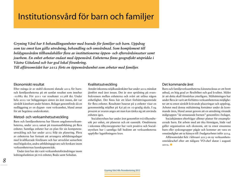 Enheterna finns geografiskt utspridda i Västra Götaland och har god lokal förankring. Till affärsområdet har 2012 förts en öppenvårdsenhet som arbetar med familjer.