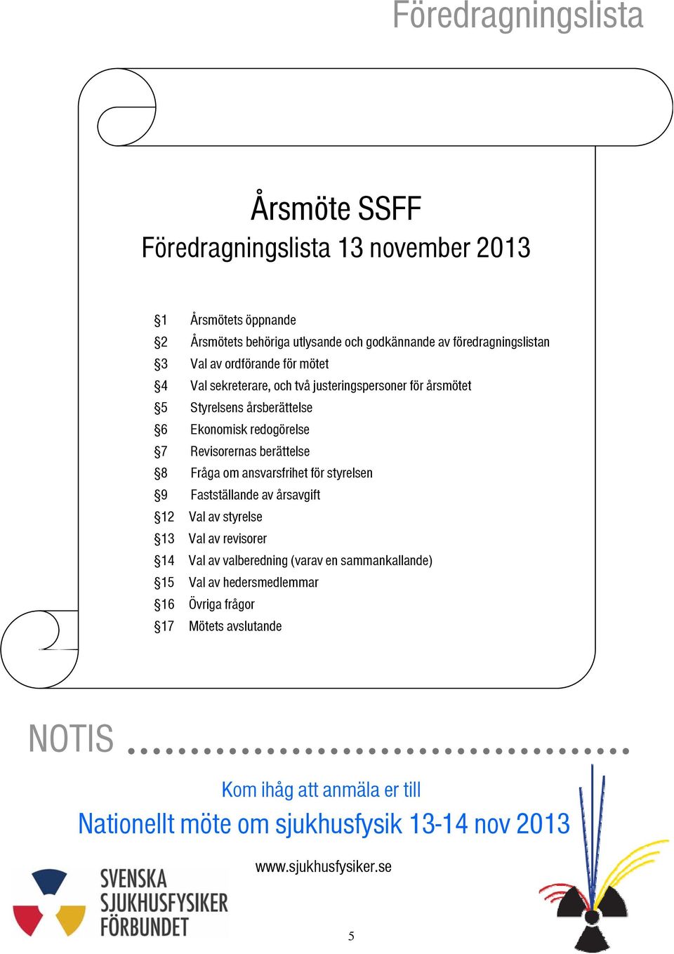 berättelse 8 Fråga om ansvarsfrihet för styrelsen 9 Fastställande av årsavgift 12 Val av styrelse 13 Val av revisorer 14 Val av valberedning (varav en