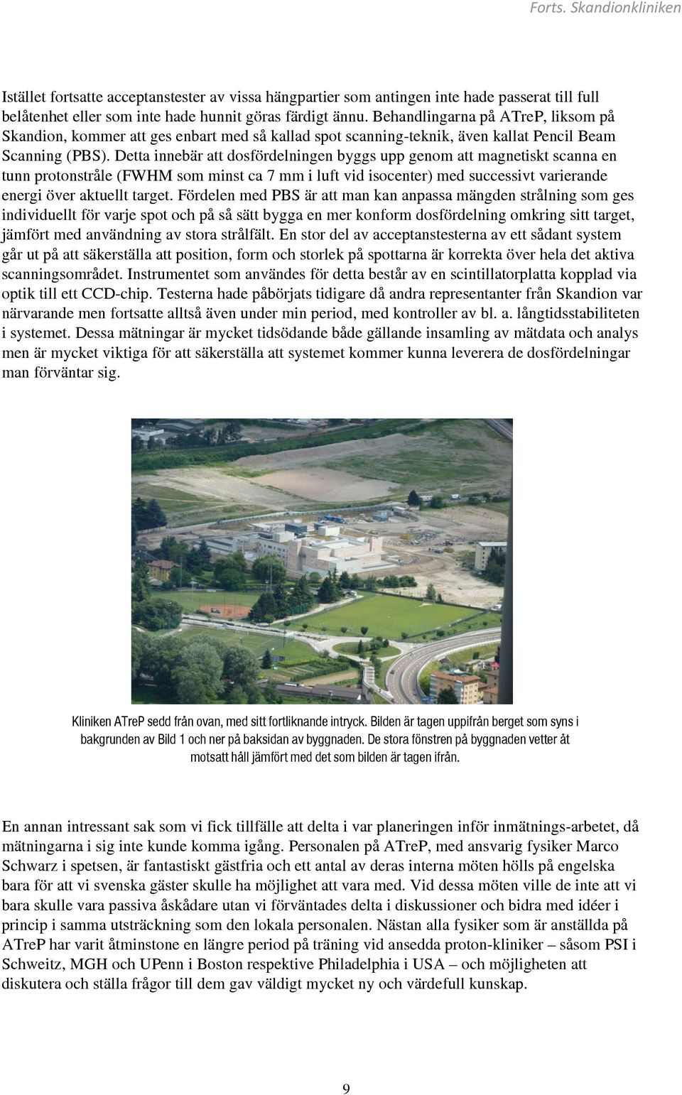 Detta innebär att dosfördelningen byggs upp genom att magnetiskt scanna en tunn protonstråle (FWHM som minst ca 7 mm i luft vid isocenter) med successivt varierande energi över aktuellt target.