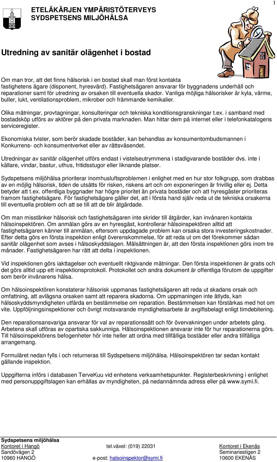 Vanliga möjliga hälsorisker är kyla, värme, buller, lukt, ventilationsproblem, mikrober och främmande kemikalier. Olika mätningar, provtagningar, konsulteringar och tekniska konditionsgranskningar t.