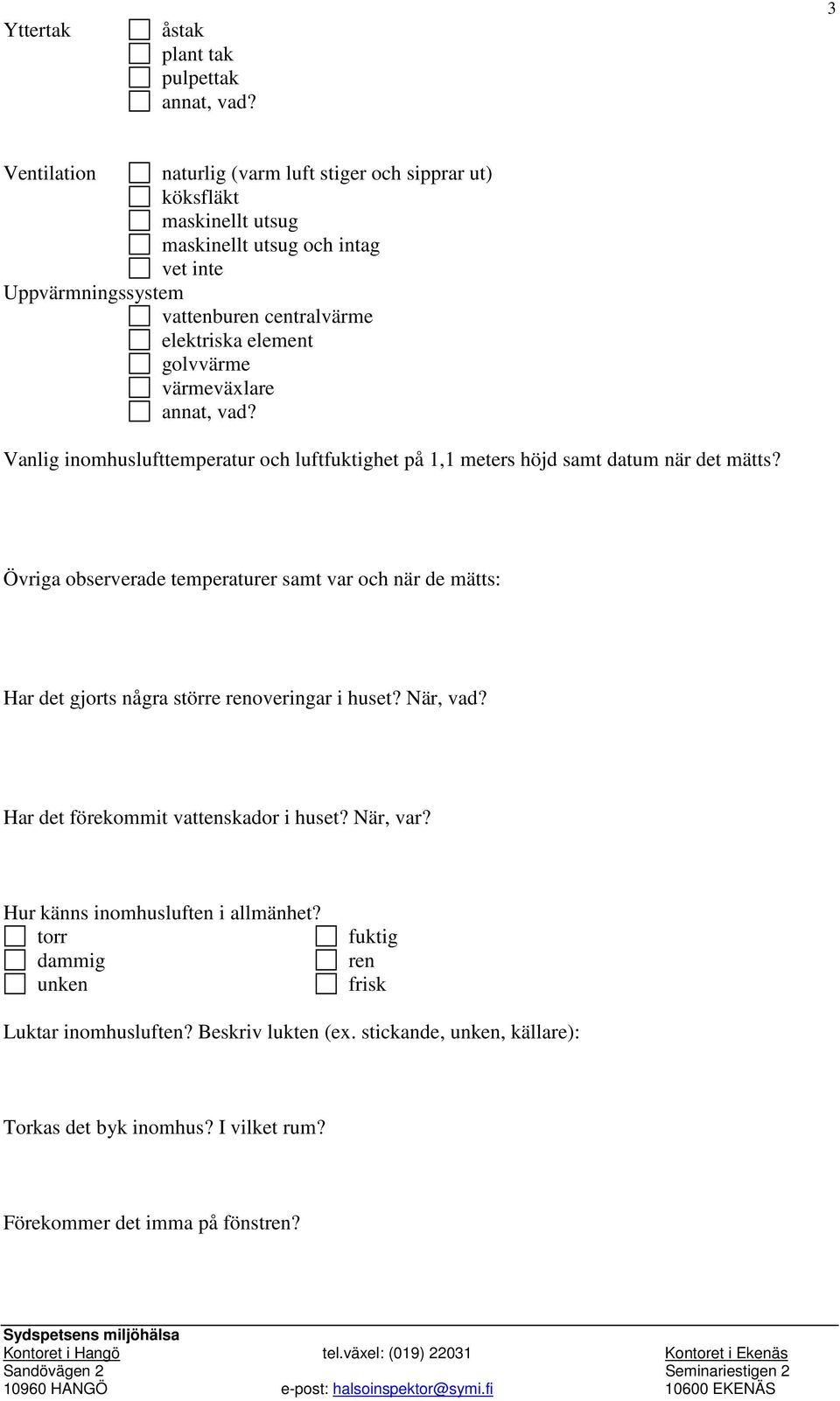 Övriga observerade temperaturer samt var och när de mätts: Har det gjorts några större renoveringar i huset? När, vad? Har det förekommit vattenskador i huset? När, var?