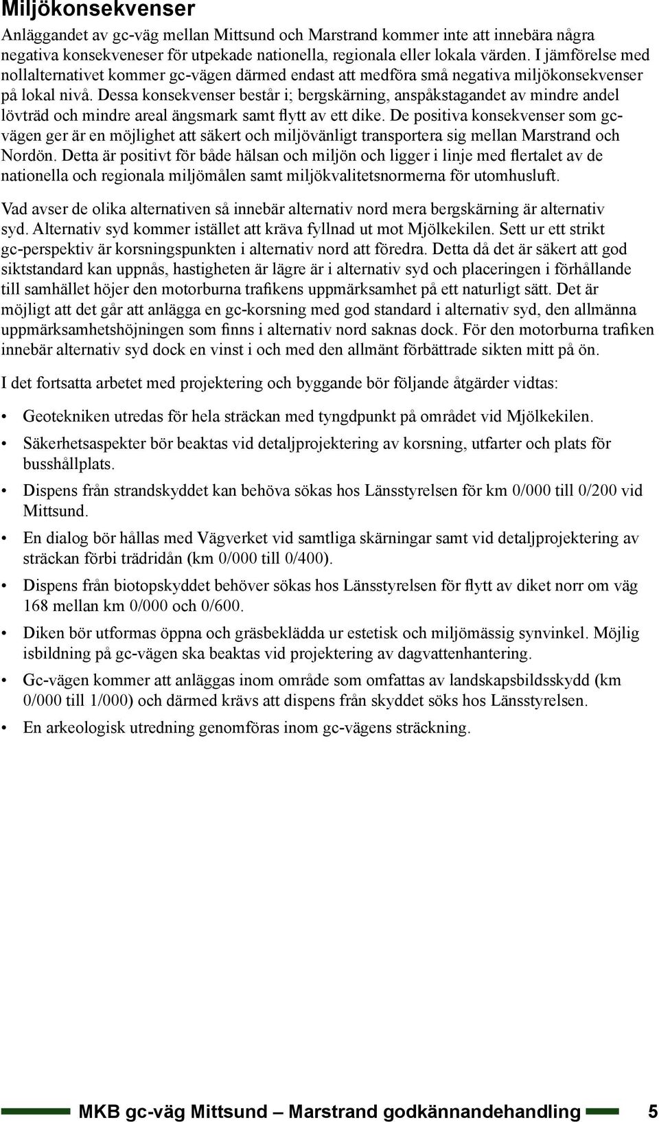 Dessa konsekvenser består i; bergskärning, anspåkstagandet av mindre andel lövträd och mindre areal ängsmark samt flytt av ett dike.