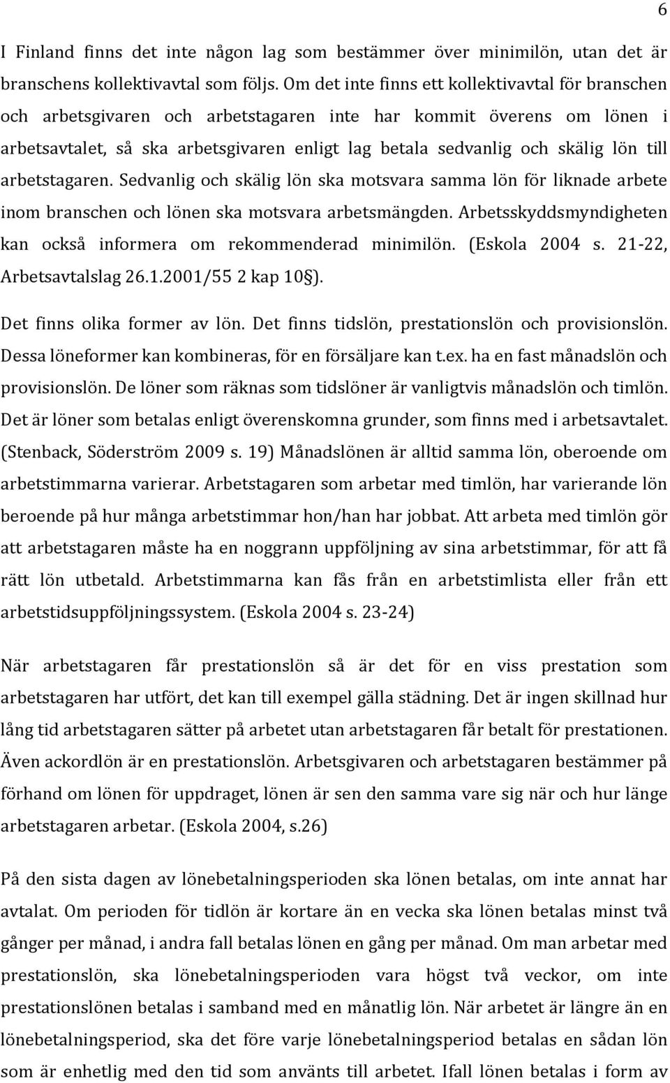 lön till arbetstagaren. Sedvanlig och skälig lön ska motsvara samma lön för liknade arbete inom branschen och lönen ska motsvara arbetsmängden.