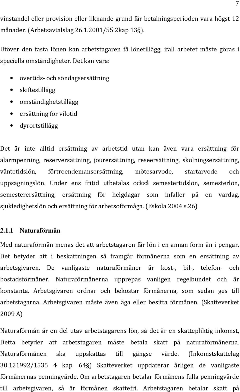 Det kan vara: övertids- och söndagsersättning skiftestillägg omständighetstillägg ersättning för vilotid dyrortstillägg Det är inte alltid ersättning av arbetstid utan kan även vara ersättning för