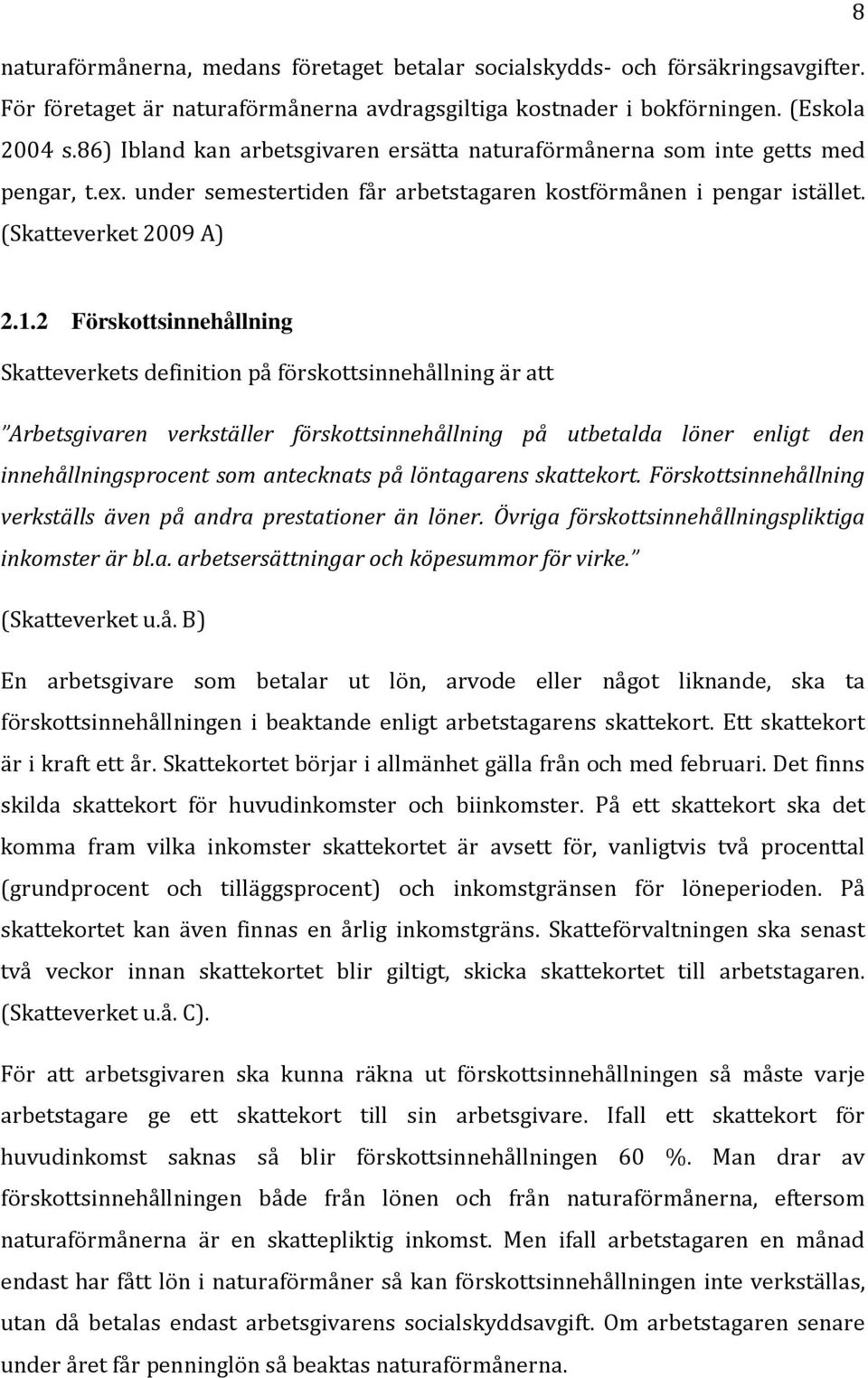 2 Förskottsinnehållning Skatteverkets definition på förskottsinnehållning är att Arbetsgivaren verkställer förskottsinnehållning på utbetalda löner enligt den innehållningsprocent som antecknats på