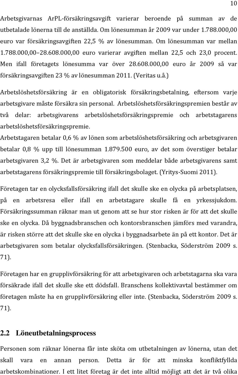 Men ifall företagets lönesumma var över 28.608.000,00 euro år 2009 så var försäkringsavgiften 23 % av lönesumman 2011. (Veritas u.å.) Arbetslöshetsförsäkring är en obligatorisk försäkringsbetalning, eftersom varje arbetsgivare måste försäkra sin personal.