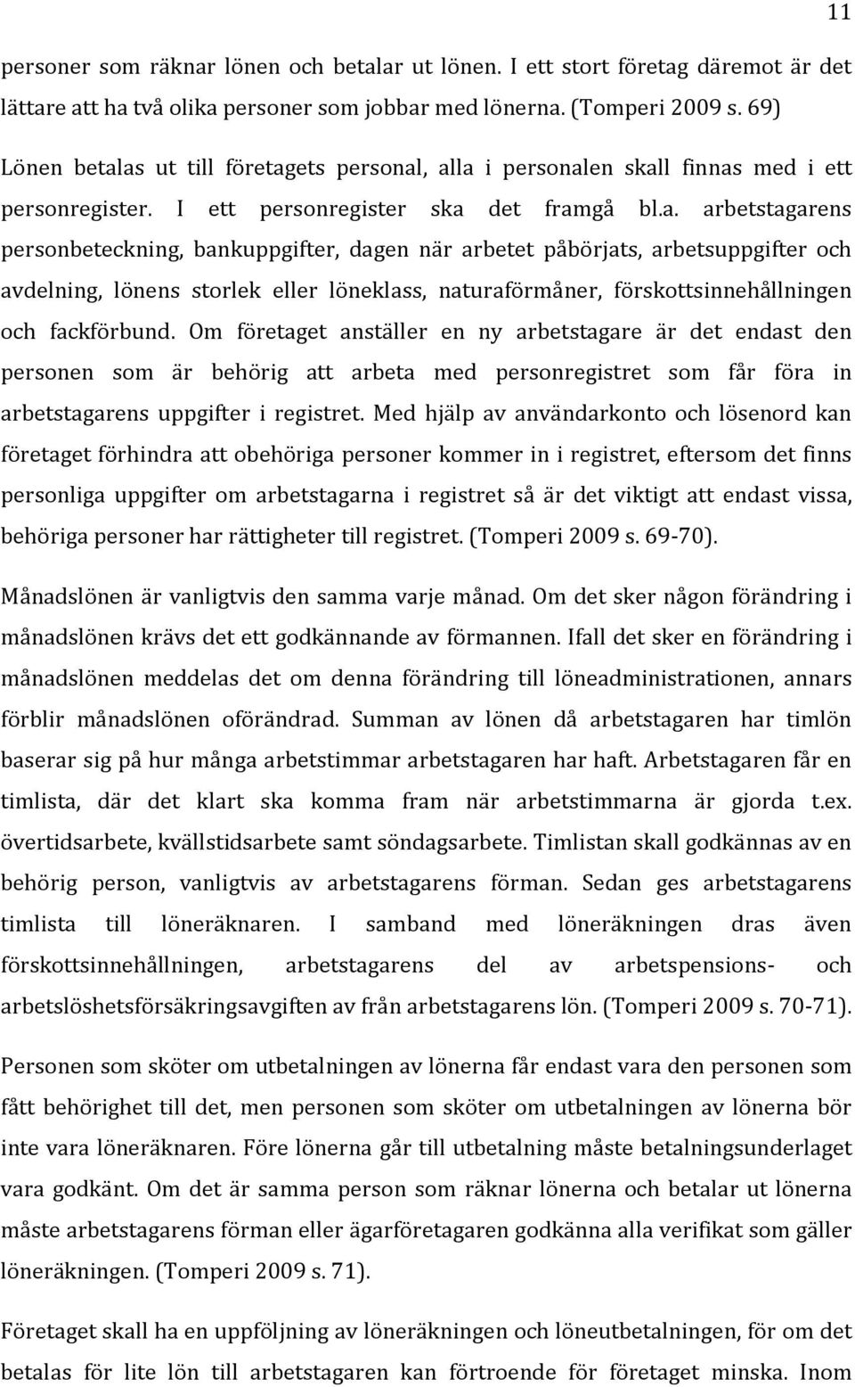 as ut till företagets personal, alla i personalen skall finnas med i ett personregister. I ett personregister ska det framgå bl.a. arbetstagarens personbeteckning, bankuppgifter, dagen när arbetet påbörjats, arbetsuppgifter och avdelning, lönens storlek eller löneklass, naturaförmåner, förskottsinnehållningen och fackförbund.