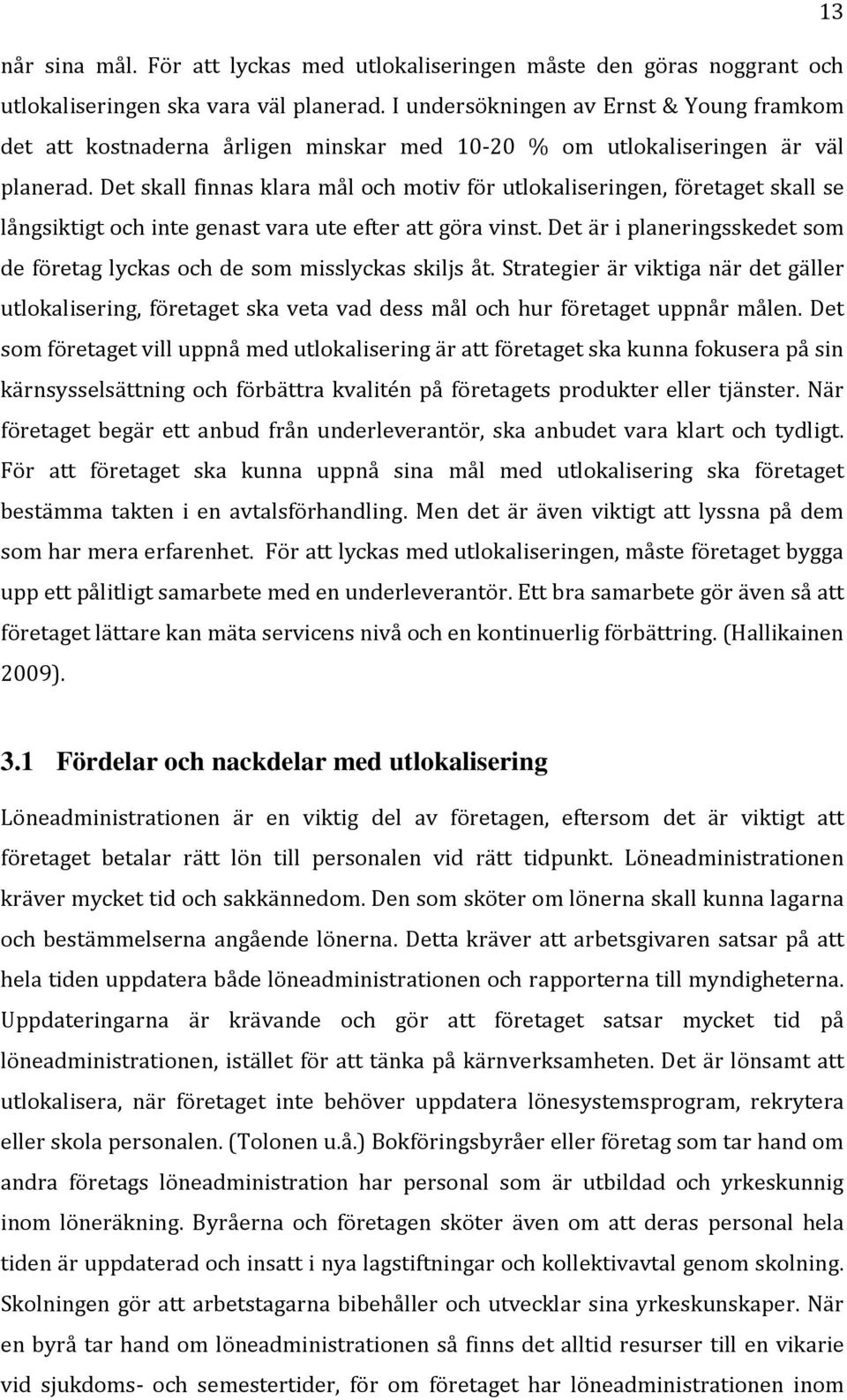 Det skall finnas klara mål och motiv för utlokaliseringen, företaget skall se långsiktigt och inte genast vara ute efter att göra vinst.