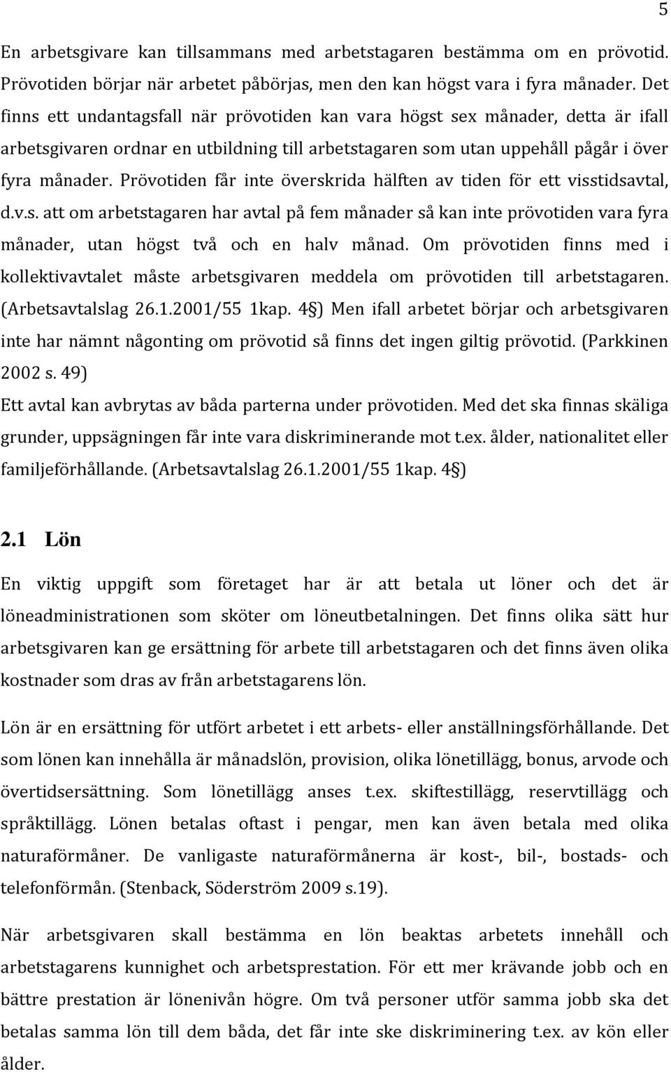 Prövotiden får inte överskrida hälften av tiden för ett visstidsavtal, d.v.s. att om arbetstagaren har avtal på fem månader så kan inte prövotiden vara fyra månader, utan högst två och en halv månad.