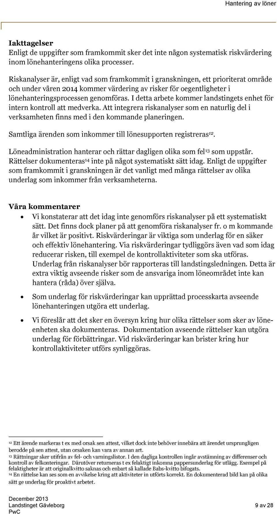 I detta arbete kommer landstingets enhet för intern kontroll att medverka. Att integrera riskanalyser som en naturlig del i verksamheten finns med i den kommande planeringen.