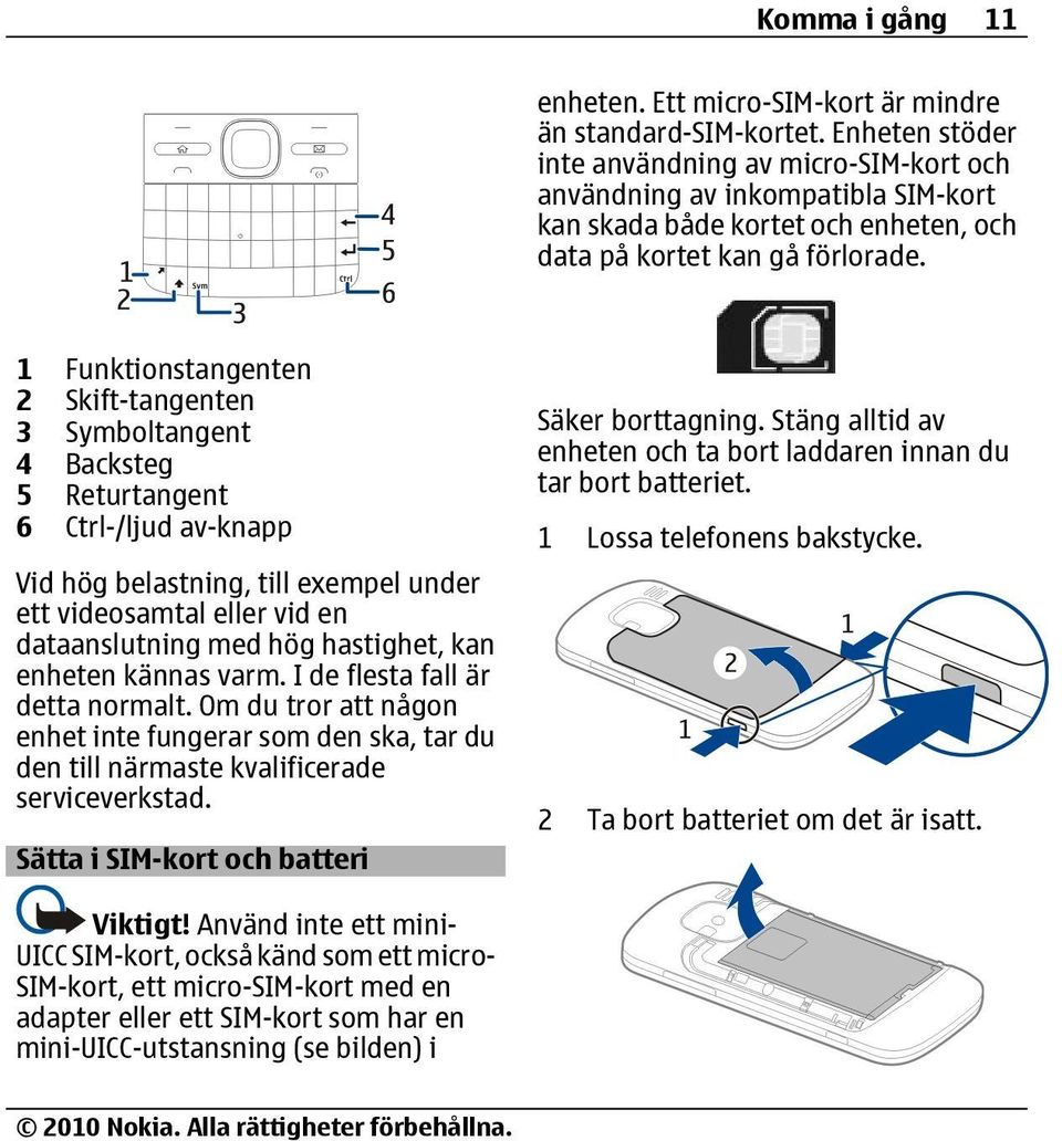 1 Funktionstangenten 2 Skift-tangenten 3 Symboltangent 4 Backsteg 5 Returtangent 6 Ctrl-/ljud av-knapp Vid hög belastning, till exempel under ett videosamtal eller vid en dataanslutning med hög