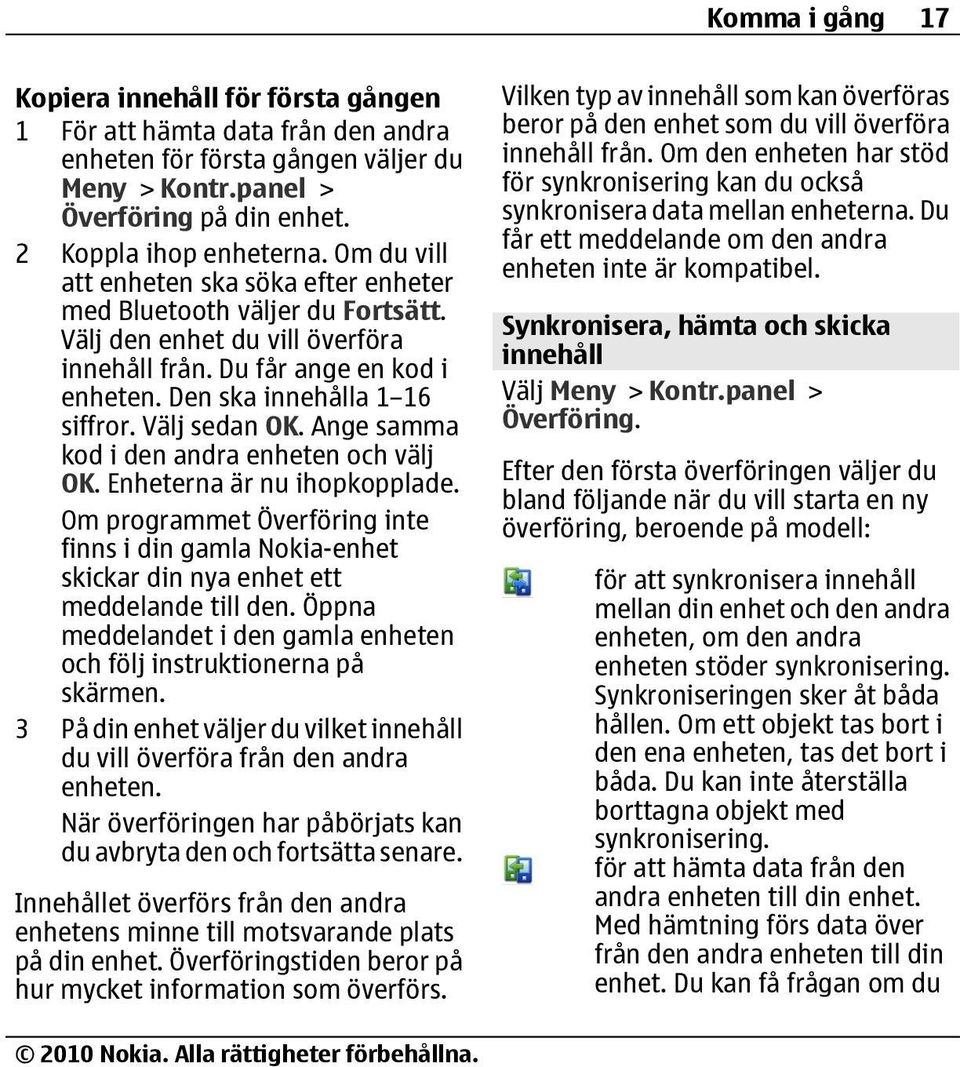 Välj sedan OK. Ange samma kod i den andra enheten och välj OK. Enheterna är nu ihopkopplade. Om programmet Överföring inte finns i din gamla Nokia-enhet skickar din nya enhet ett meddelande till den.