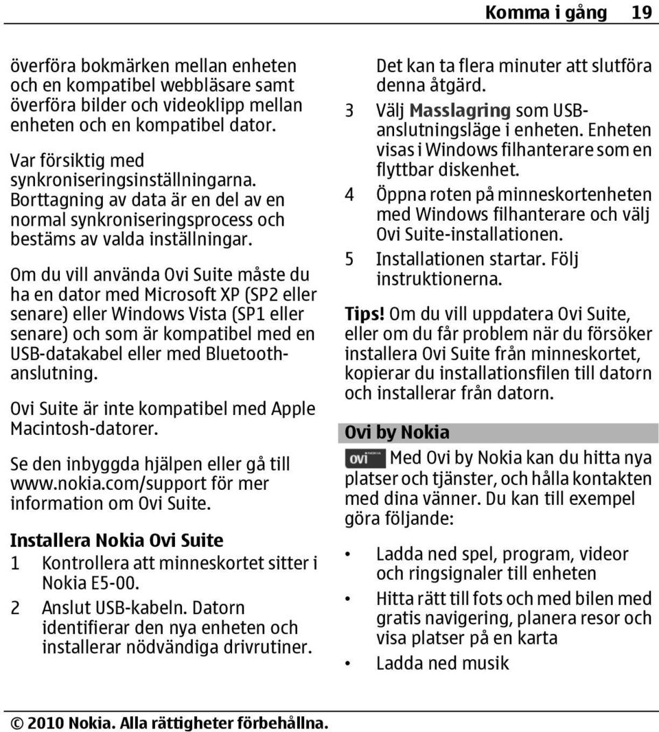 Om du vill använda Ovi Suite måste du ha en dator med Microsoft XP (SP2 eller senare) eller Windows Vista (SP1 eller senare) och som är kompatibel med en USB-datakabel eller med Bluetoothanslutning.