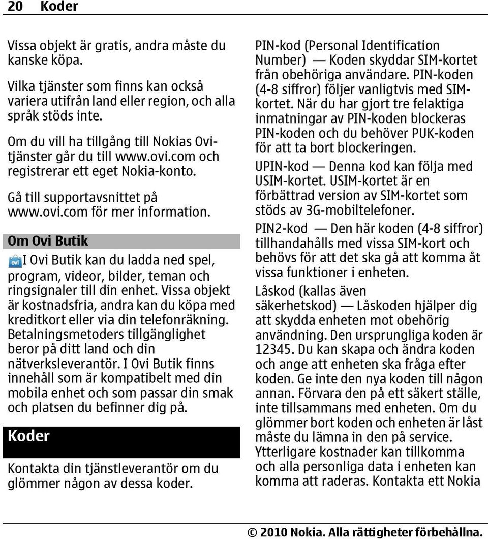 Om Ovi Butik I Ovi Butik kan du ladda ned spel, program, videor, bilder, teman och ringsignaler till din enhet.