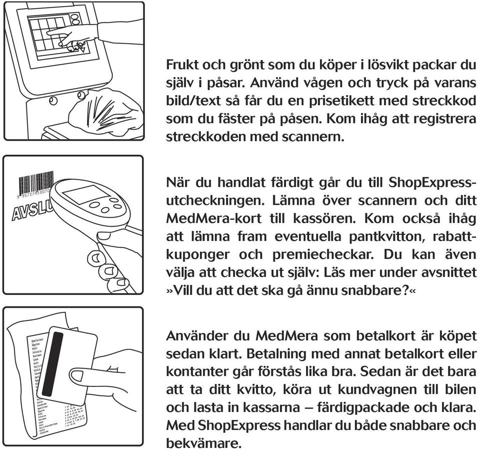 Kom också ihåg att lämna fram eventuella pantkvitton, rabattkuponger och premiecheckar. Du kan även välja att checka ut själv: Läs mer under avsnittet»vill du att det ska gå ännu snabbare?