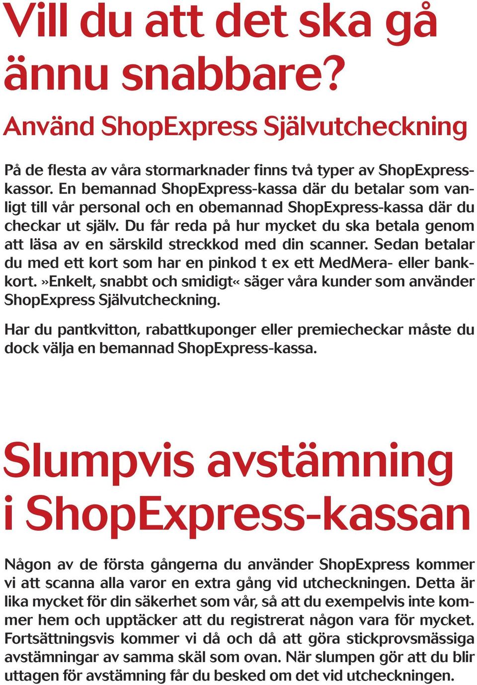 Du får reda på hur mycket du ska betala genom att läsa av en särskild streckkod med din scanner. Sedan betalar du med ett kort som har en pinkod t ex ett MedMera- eller bankkort.