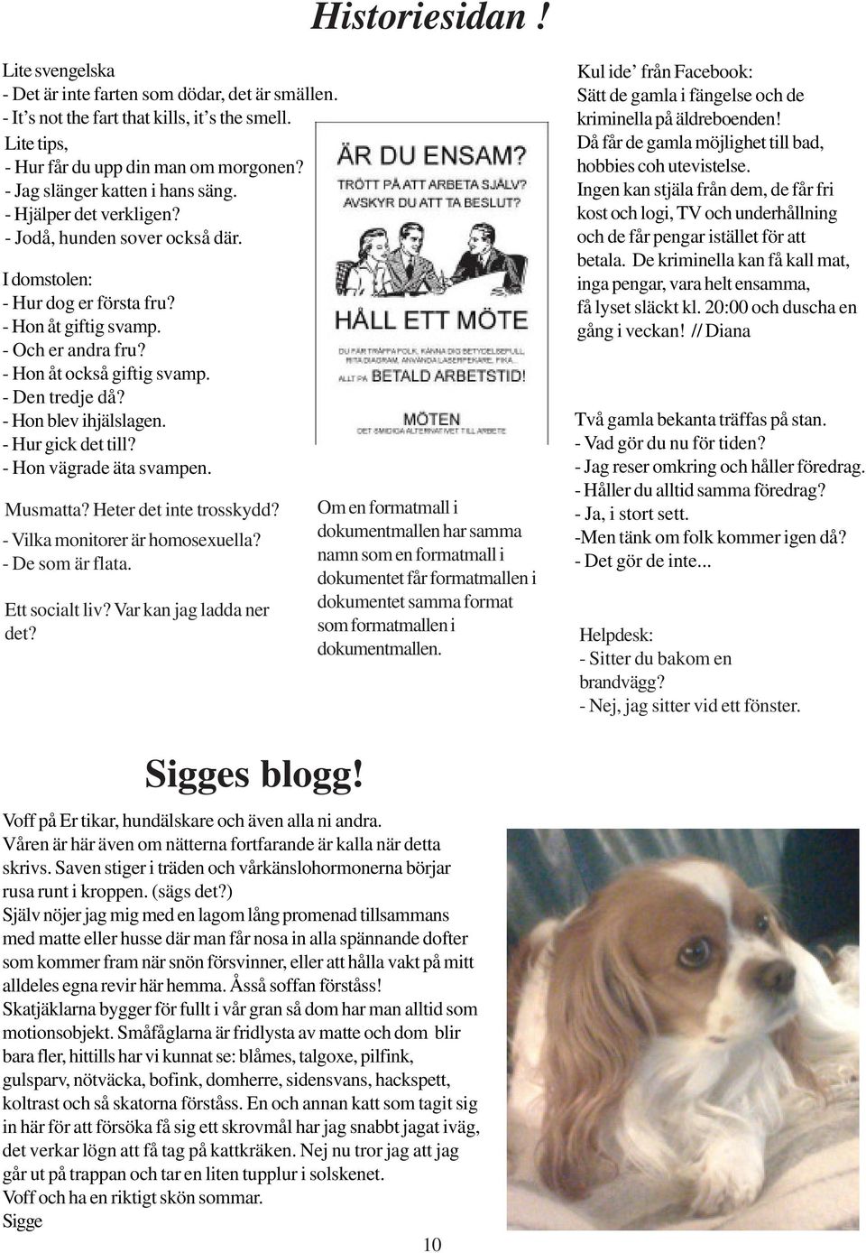 - Den tredje då? - Hon blev ihjälslagen. - Hur gick det till? - Hon vägrade äta svampen. Musmatta? Heter det inte trosskydd? - Vilka monitorer är homosexuella? - De som är flata. Ett socialt liv?