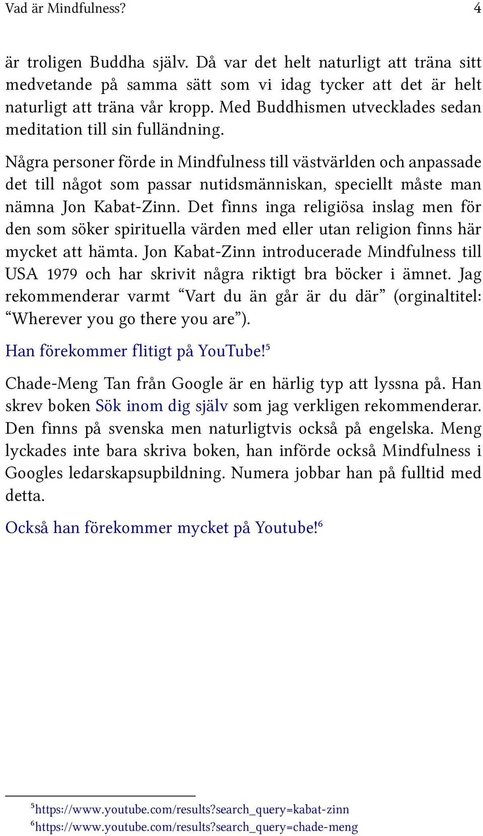 Några personer förde in Mindfulness till västvärlden och anpassade det till något som passar nutidsmänniskan, speciellt måste man nämna Jon Kabat-Zinn.