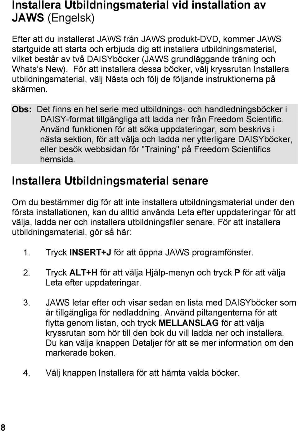 För att installera dessa böcker, välj kryssrutan Installera utbildningsmaterial, välj Nästa och följ de följande instruktionerna på skärmen.