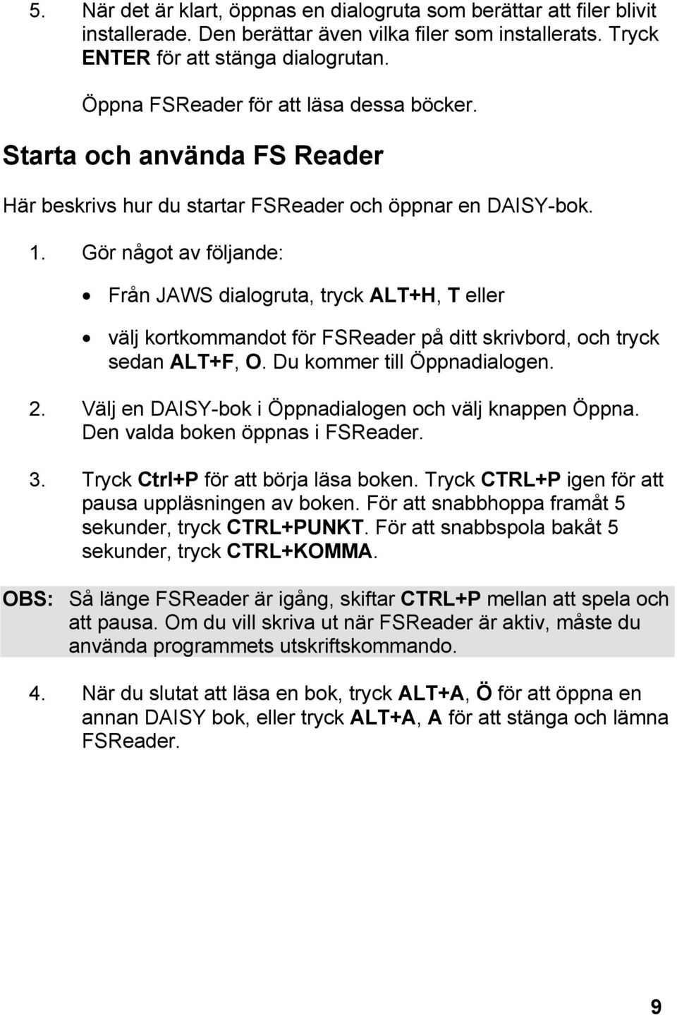 Gör något av följande: Från JAWS dialogruta, tryck ALT+H, T eller välj kortkommandot för FSReader på ditt skrivbord, och tryck sedan ALT+F, O. Du kommer till Öppnadialogen. 2.