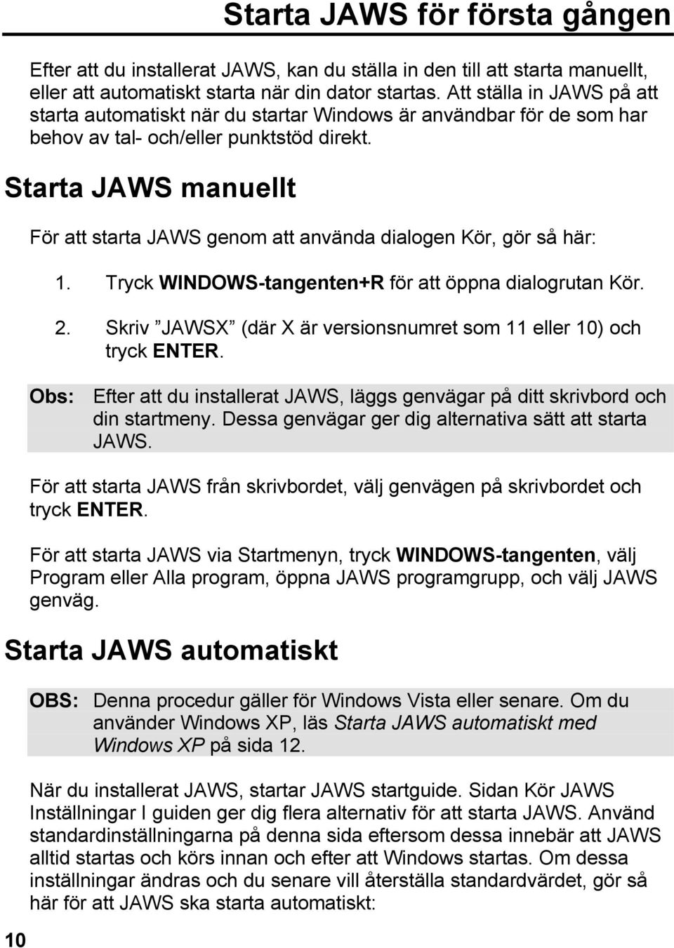 Starta JAWS manuellt För att starta JAWS genom att använda dialogen Kör, gör så här: 1. Tryck WINDOWS-tangenten+R för att öppna dialogrutan Kör. 2.