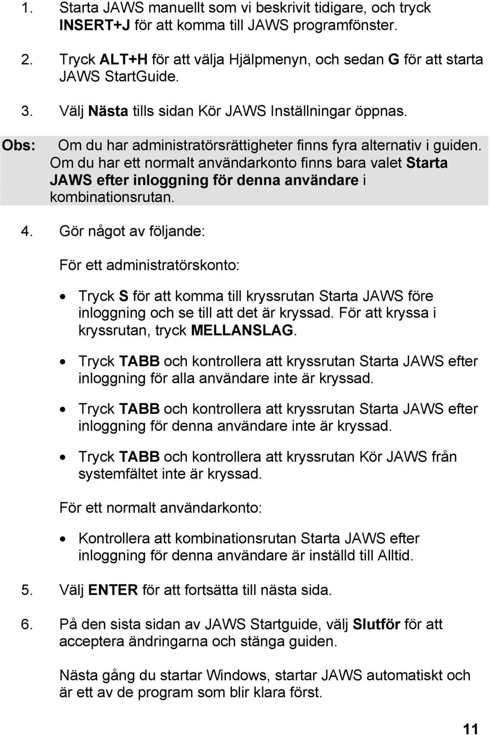 Om du har ett normalt användarkonto finns bara valet Starta JAWS efter inloggning för denna användare i kombinationsrutan. 4.