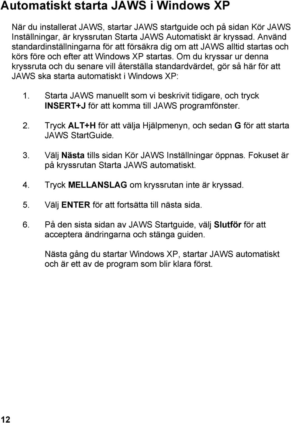 Om du kryssar ur denna kryssruta och du senare vill återställa standardvärdet, gör så här för att JAWS ska starta automatiskt i Windows XP: 1.