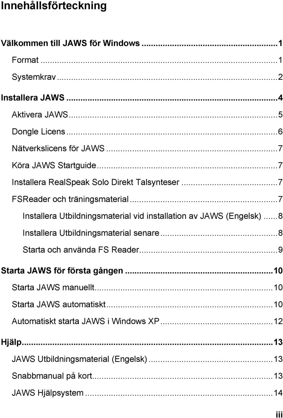 ..7 Installera Utbildningsmaterial vid installation av JAWS (Engelsk)...8 Installera Utbildningsmaterial senare...8 Starta och använda FS Reader.