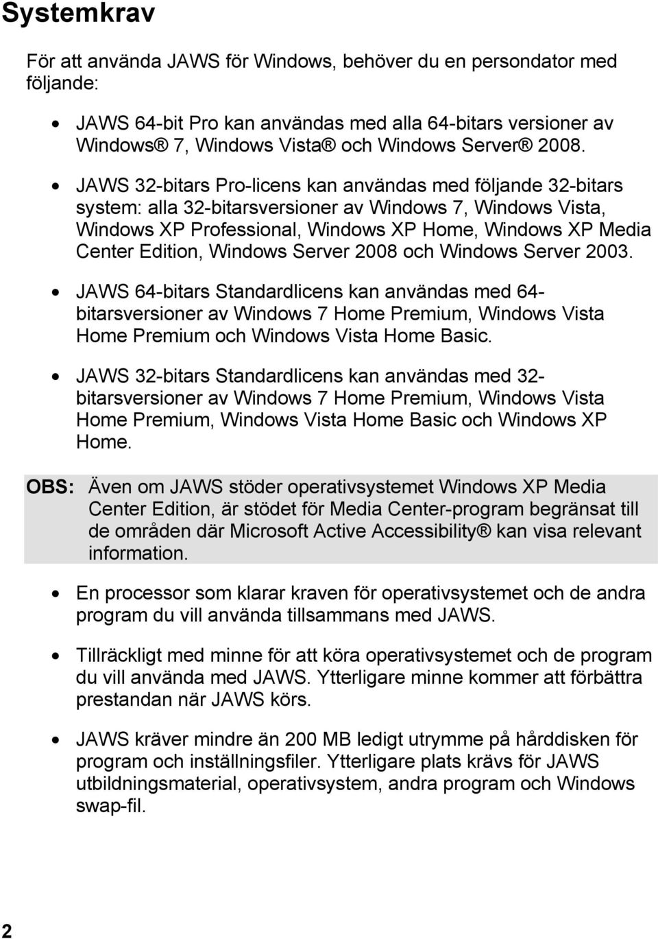 Windows Server 2008 och Windows Server 2003. JAWS 64-bitars Standardlicens kan användas med 64- bitarsversioner av Windows 7 Home Premium, Windows Vista Home Premium och Windows Vista Home Basic.
