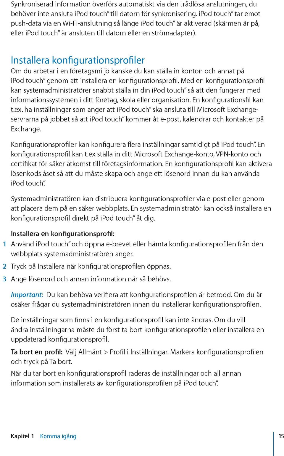 Installera konfigurationsprofiler Om du arbetar i en företagsmiljö kanske du kan ställa in konton och annat på ipod touch genom att installera en konfigurationsprofil.