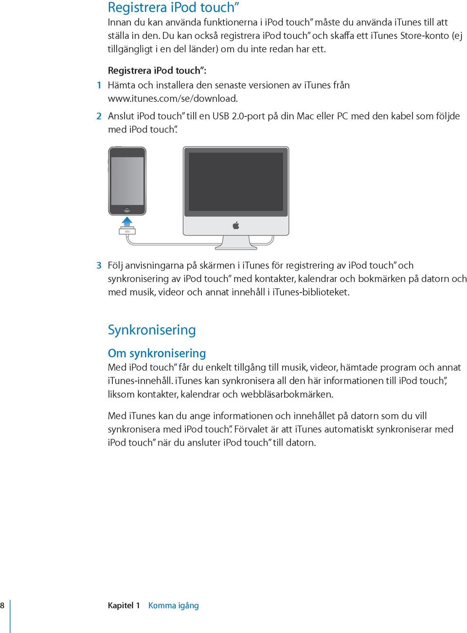 Registrera ipod touch : 1 Hämta och installera den senaste versionen av itunes från www.itunes.com/se/download. 2 Anslut ipod touch till en USB 2.