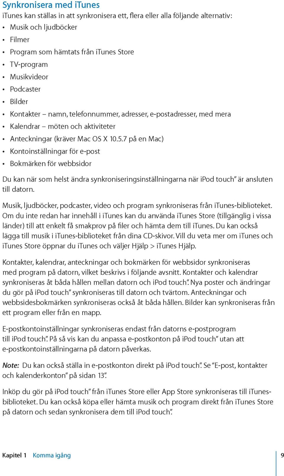 7 på en Mac) Kontoinställningar för e-post Bokmärken för webbsidor Du kan när som helst ändra synkroniseringsinställningarna när ipod touch är ansluten till datorn.