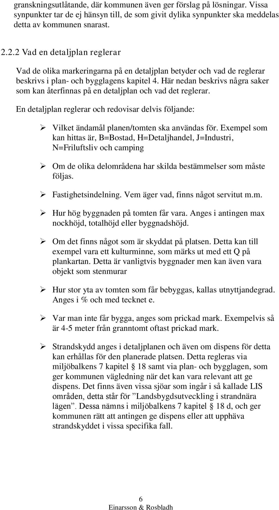 Här nedan beskrivs några saker som kan återfinnas på en detaljplan och vad det reglerar. En detaljplan reglerar och redovisar delvis följande: Vilket ändamål planen/tomten ska användas för.