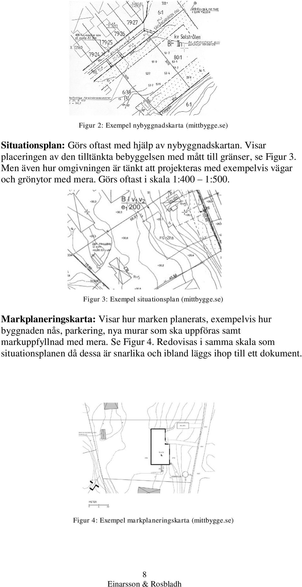 Men även hur omgivningen är tänkt att projekteras med exempelvis vägar och grönytor med mera. Görs oftast i skala 1:400 1:500. Figur 3: Exempel situationsplan (mittbygge.