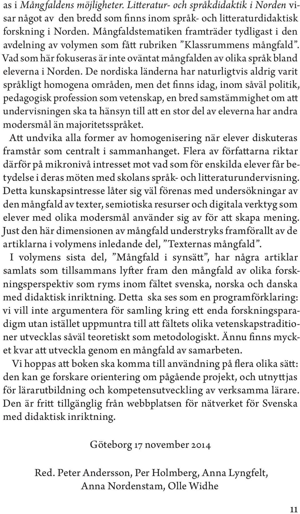 De nordiska länderna har naturligtvis aldrig varit språkligt homogena områden, men det finns idag, inom såväl politik, pedagogisk profession som vetenskap, en bred samstämmighet om att undervisningen