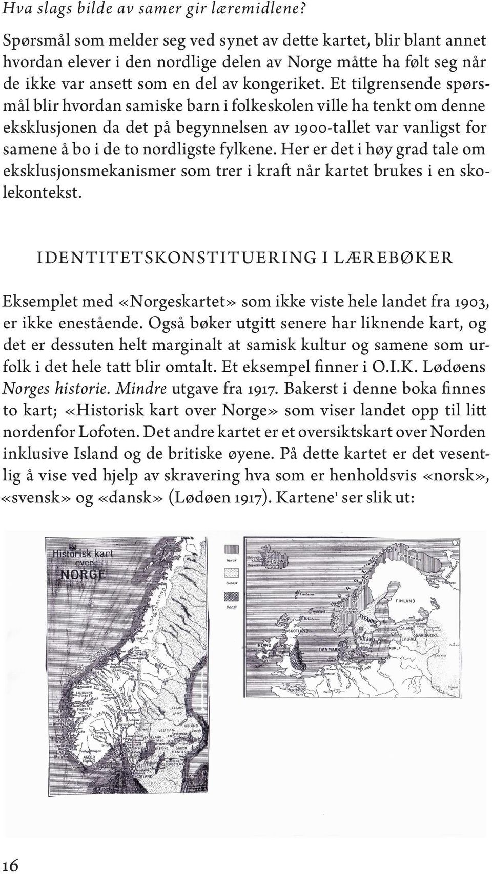 Et tilgrensende spørsmål blir hvordan samiske barn i folkeskolen ville ha tenkt om denne eksklusjonen da det på begynnelsen av 1900-tallet var vanligst for samene å bo i de to nordligste fylkene.